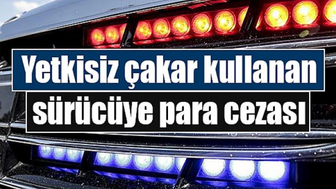 Yetkisiz çakar kullanan sürücüye para cezası