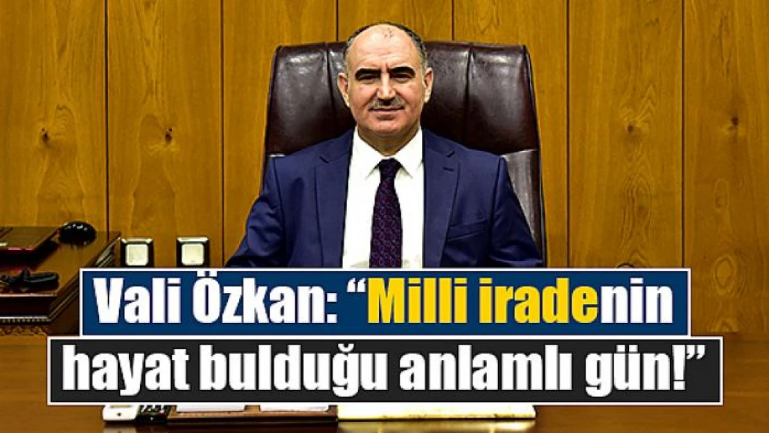 Vali Özkan: 'Milli iradenin hayat bulduğu anlamlı gün!'