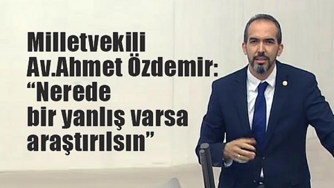 Milletvekili Özdemir: 'Nerede bir yanlış varsa araştırılsın'