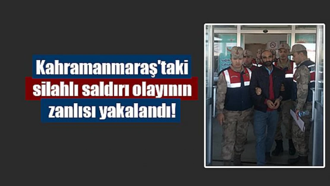 Kahramanmaraş'taki silahlı saldırı olayının zanlısı yakalandı!