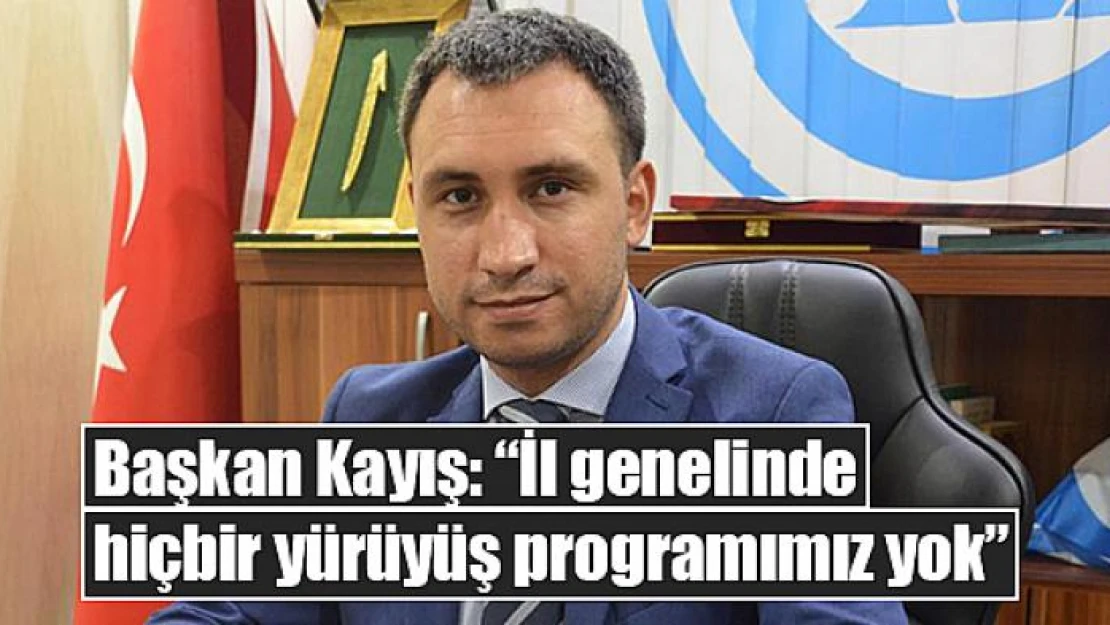 Başkan Kayış: 'İl genelinde hiçbir yürüyüş programımız yok'