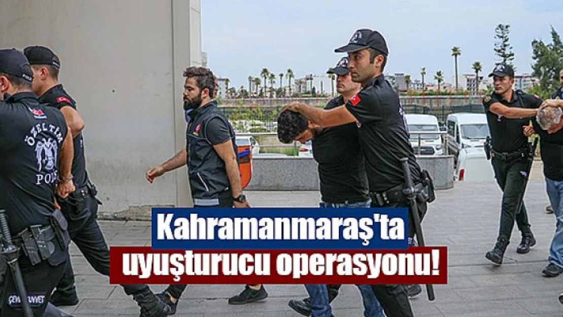 Kahramanmaraş'ta uyuşturucu operasyonu!