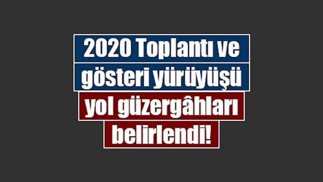 2020 Toplantı ve gösteri yürüyüşü yer vegüzergâhları belirlendi!