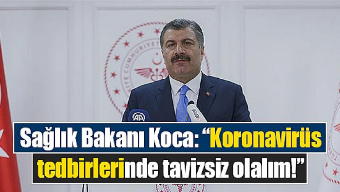 Sağlık Bakanı Koca: 'Koronavirüs tedbirlerinde tavizsiz olalım!'