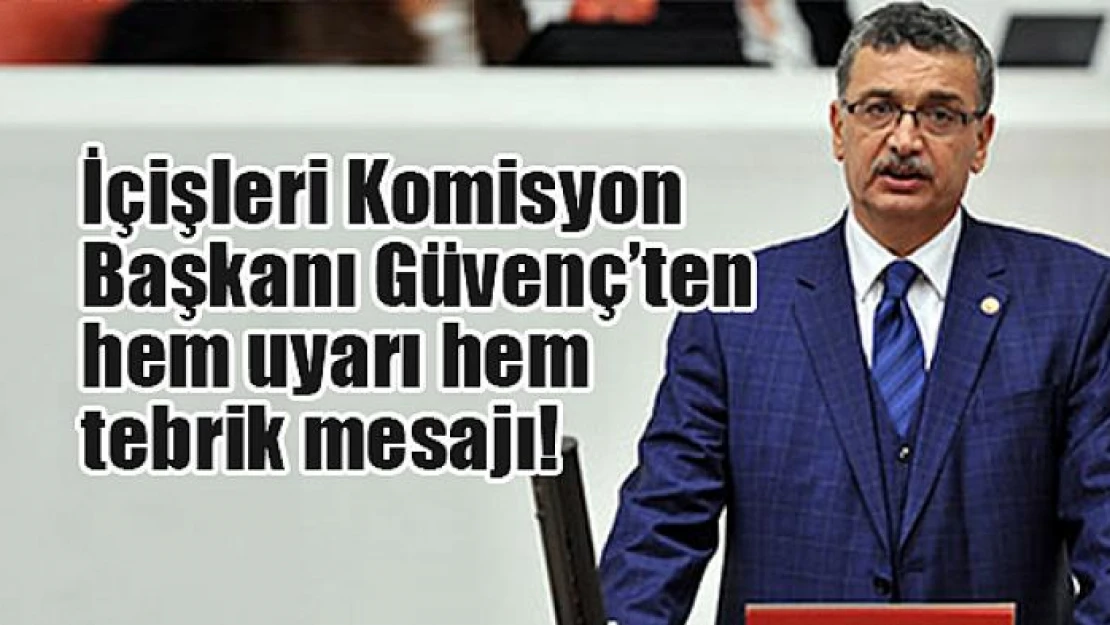 İçişleri Komisyon Başkanı Güvenç'ten hem uyarı hem tebrik mesajı