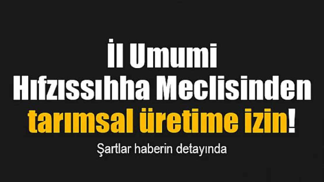 İl Umumi Hıfzıssıhha Meclisinden tarımsal üretime izin!