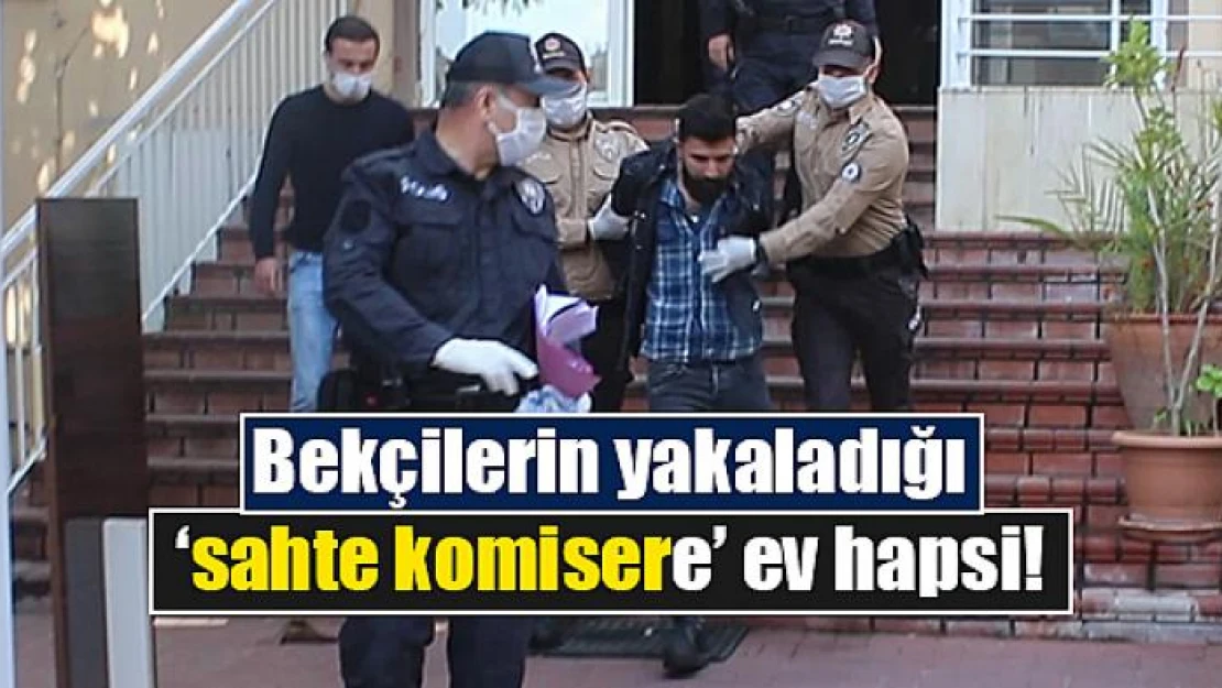 Bekçilerin yakaladığı 'sahte komisere' ev hapsi!