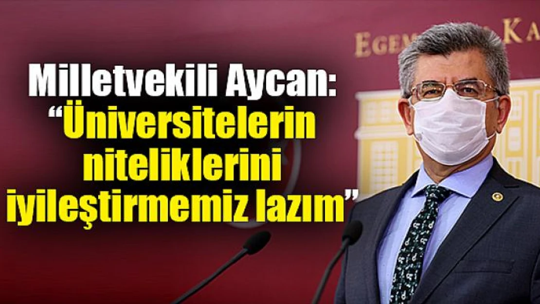 Milletvekili Aycan: 'Üniversitelerin niteliklerini iyileştirmemiz lazım'