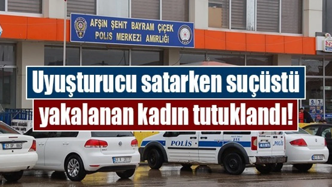 Uyuşturucu satarken suçüstü yakalanan kadın tutuklandı!