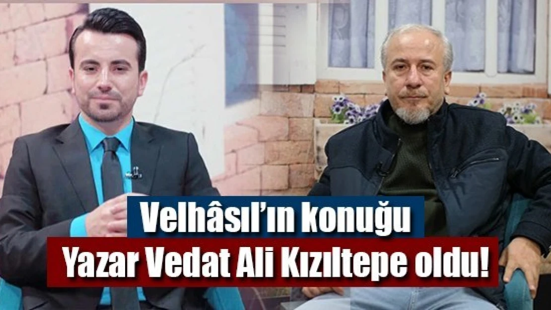 Velhâsıl'ın konuğu Yazar Vedat Ali Kızıltepe oldu!