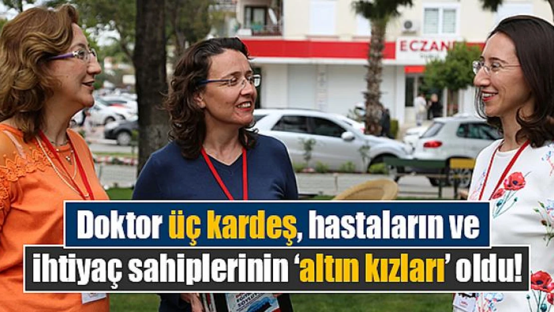 Doktor üç kardeş, hastaların ve ihtiyaç sahiplerinin altın kızları oldu