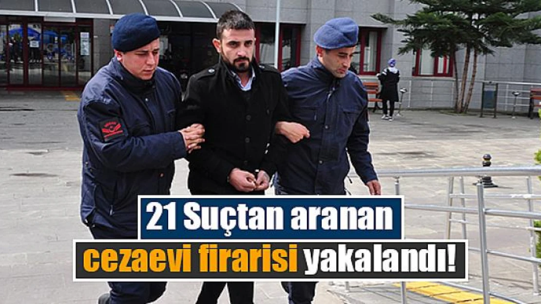 21 Suçtan aranan cezaevi firarisi yakalandı!