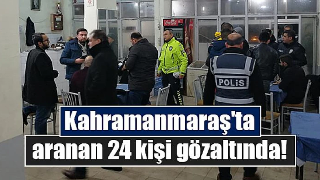 Kahramanmaraş'ta aranan 24 kişi gözaltında!