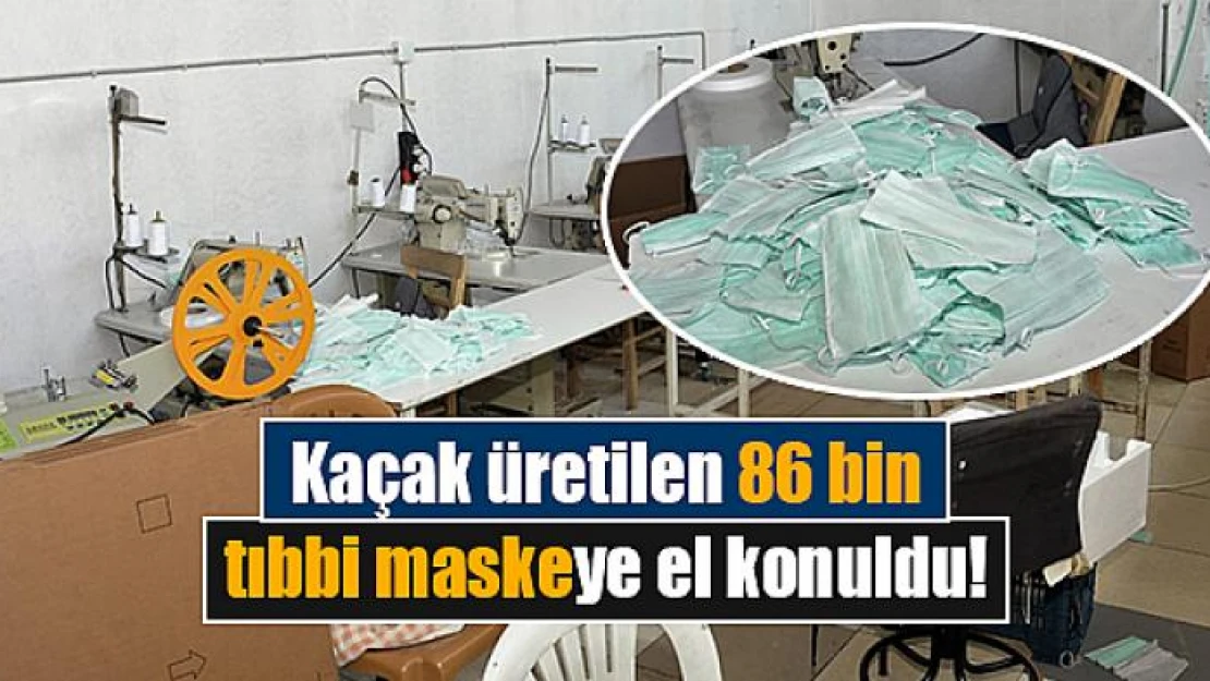 Kaçak üretilen 86 bin tıbbi maskeye el konuldu!