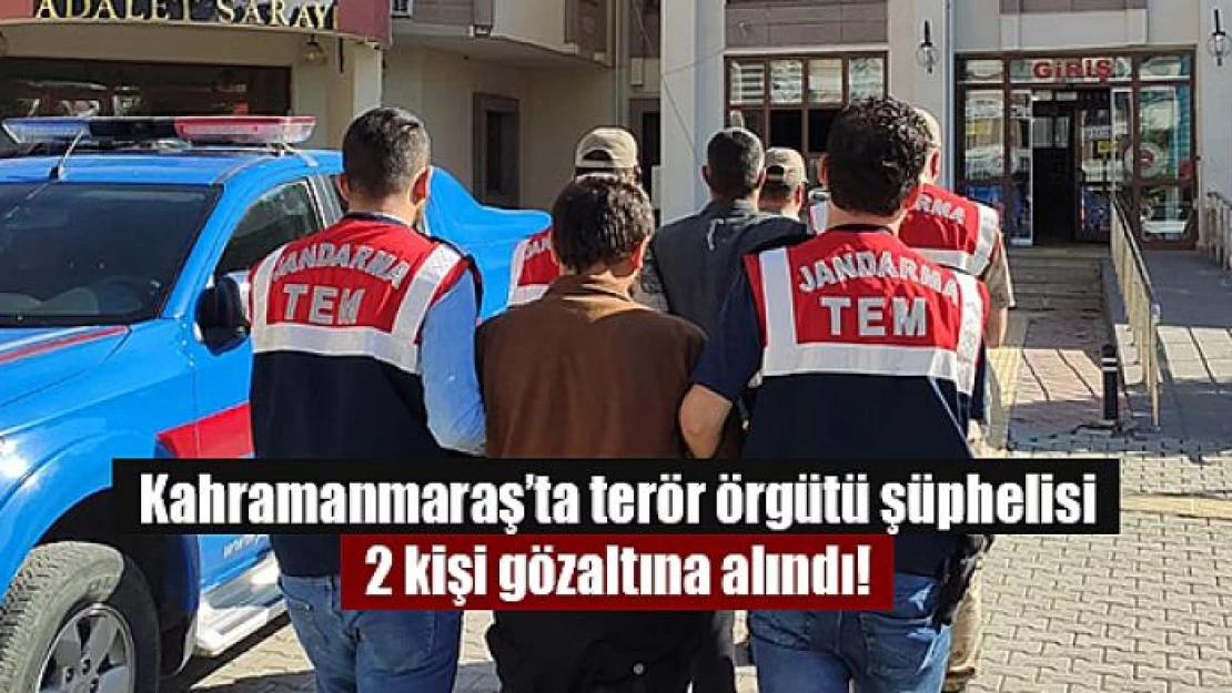 Kahramanmaraş'ta terör örgütü şüphelisi 2 kişi gözaltına alındı!