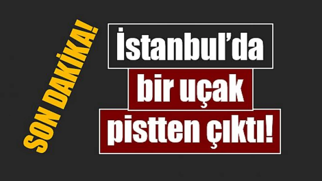 İstanbul'da bir uçak pistten çıktı!