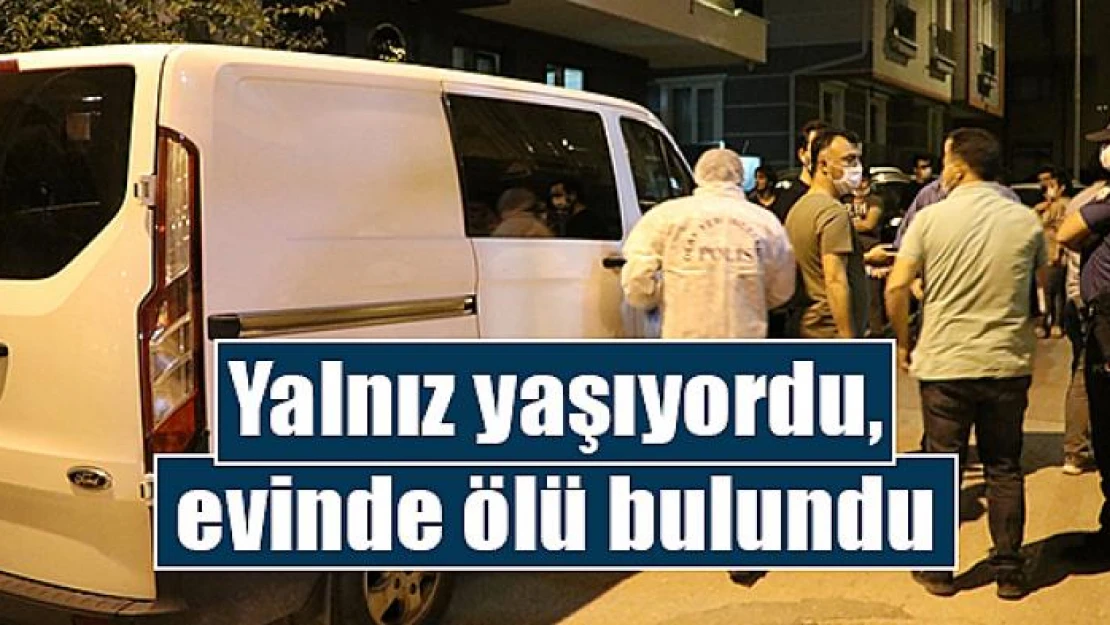 Yalnız yaşıyordu, evinde ölü bulundu