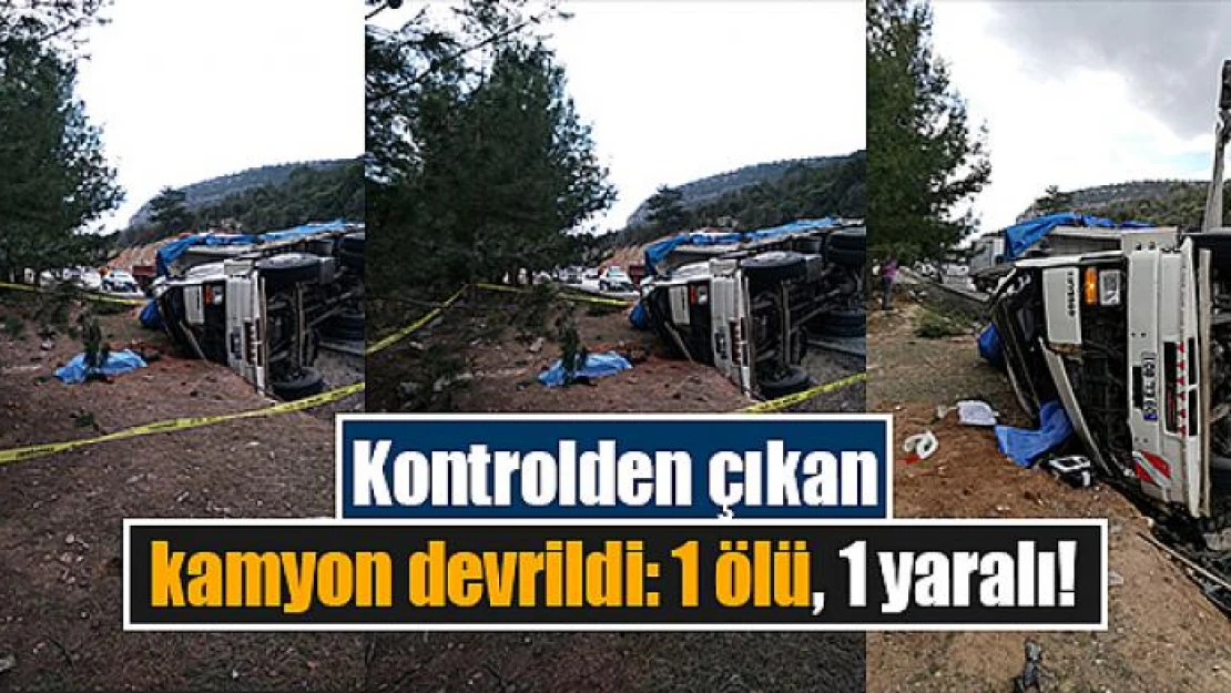 Kontrolden çıkan kamyon devrildi: 1 ölü, 1 yaralı!