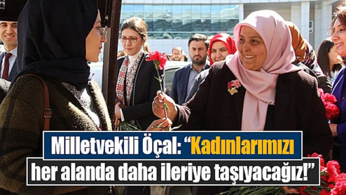 Milletvekili Öçal: 'Kadınlarımızı her alanda daha ileriye taşıyacağız!'