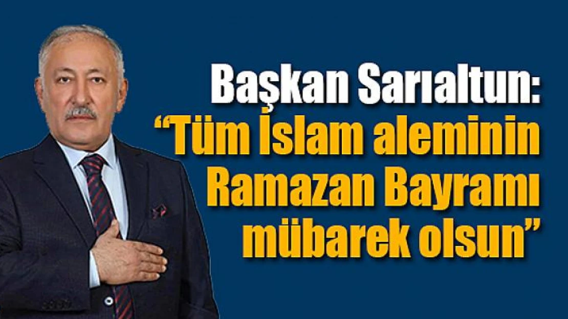 Başkan Sarıaltun: 'Tüm İslam aleminin Ramazan Bayramı mübarek olsun'