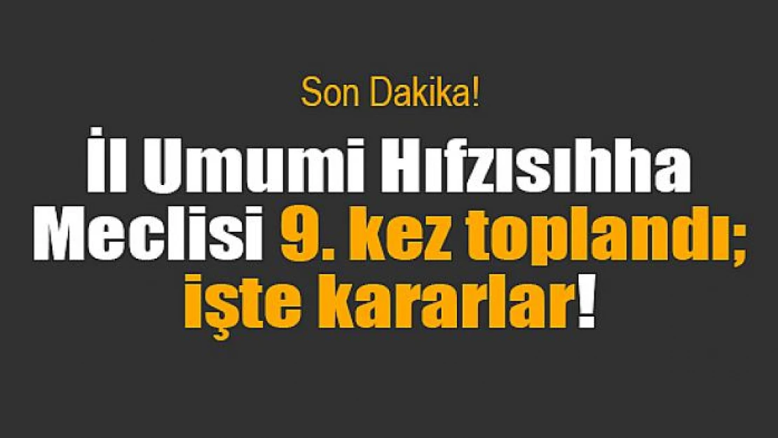 İl Umumi Hıfzısıhha Meclisi 9. kez toplandı işte kararlar!