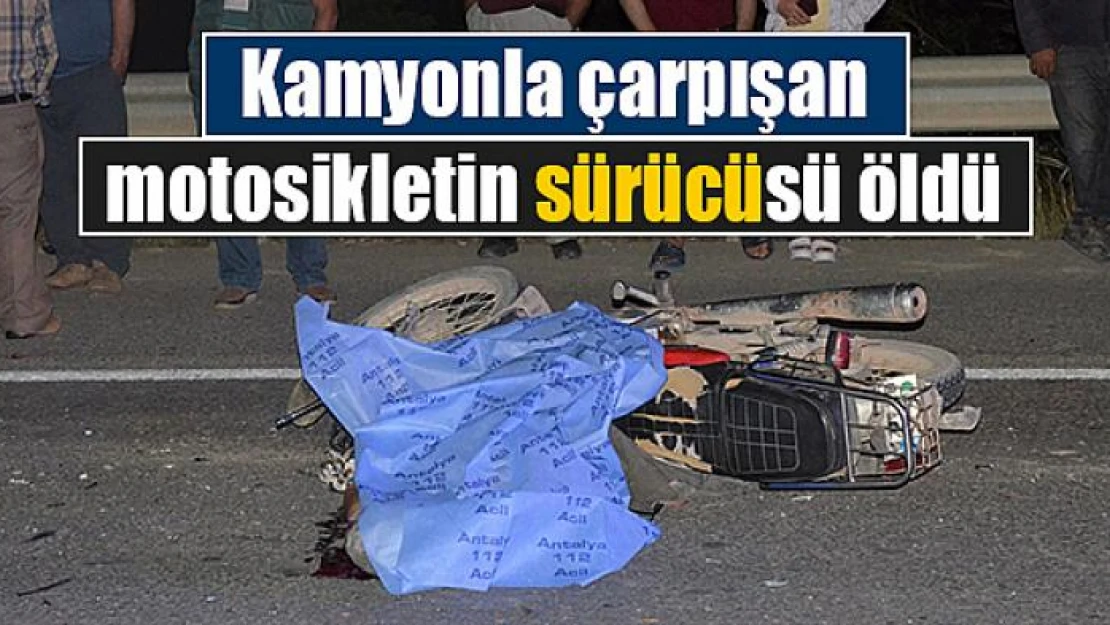 Kamyonla çarpışan motosikletin sürücüsü öldü