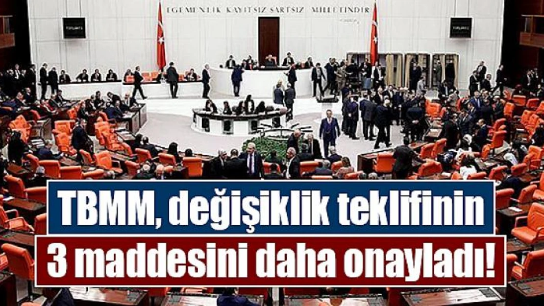 TBMM, değişiklik teklifinin 3 maddesini daha onayladı!