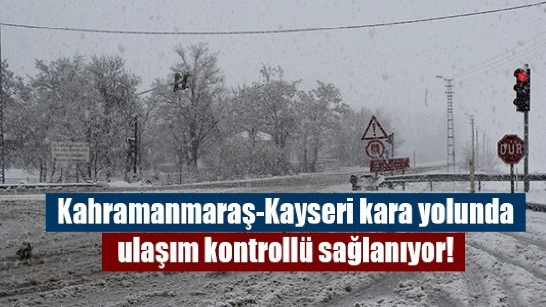 Kahramanmaraş-Kayseri kara yolunda ulaşım kontrollü sağlanıyor!