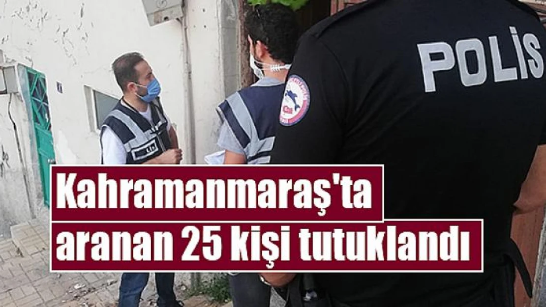 Kahramanmaraş'ta aranan 25 kişi tutuklandı