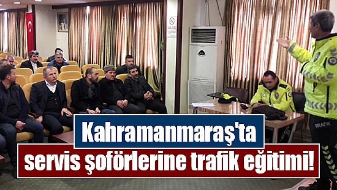 Kahramanmaraş'ta servis şoförlerine trafik eğitimi!