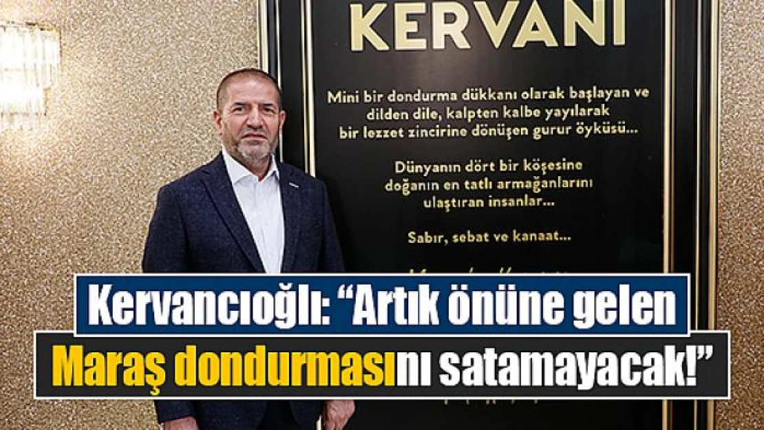 Kervancıoğlı: 'Artık önüne gelen Maraş dondurmasını satamayacak!'