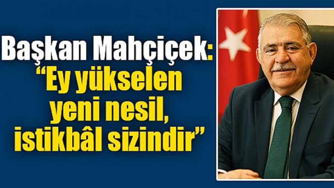 Başkan Mahçiçek: 'Ey yükselen yeni nesil, istikbâl sizindir'