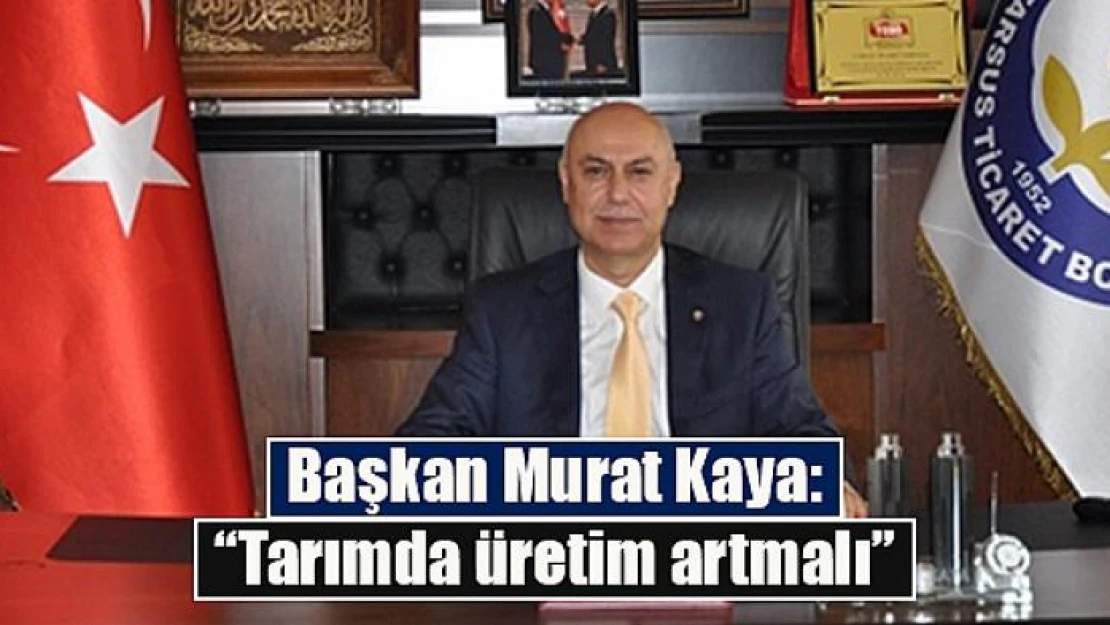 Başkan Murat Kaya: 'Tarımda üretim artmalı'