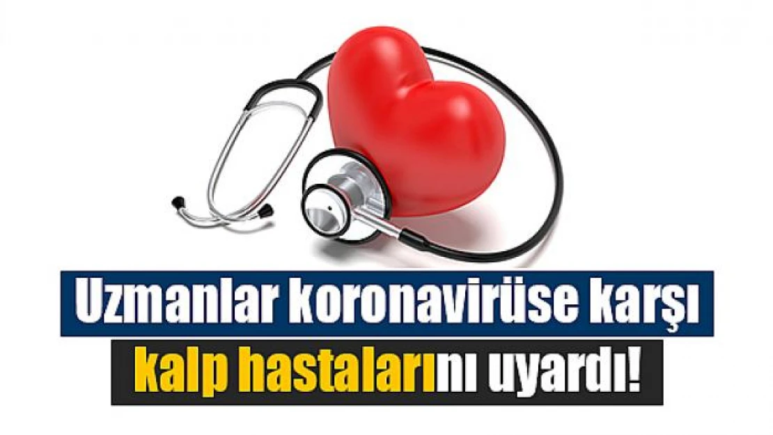 Uzmanlar koronavirüse karşı kalp hastalarını uyardı!