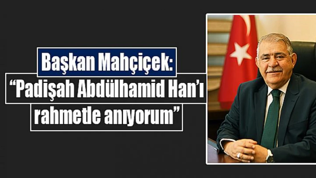 Başkan Mahçiçek: 'Padişah Abdülhamid Han'ı rahmetle anıyorum'