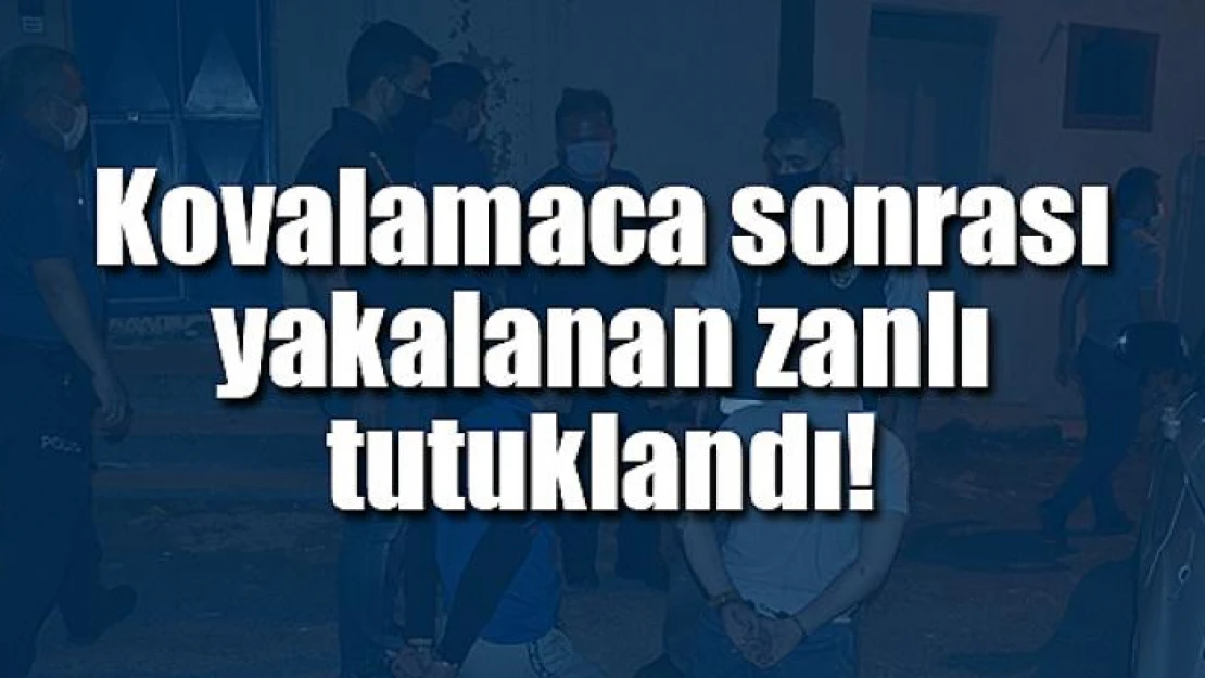 Kovalamaca sonrası yakalanan zanlı tutuklandı