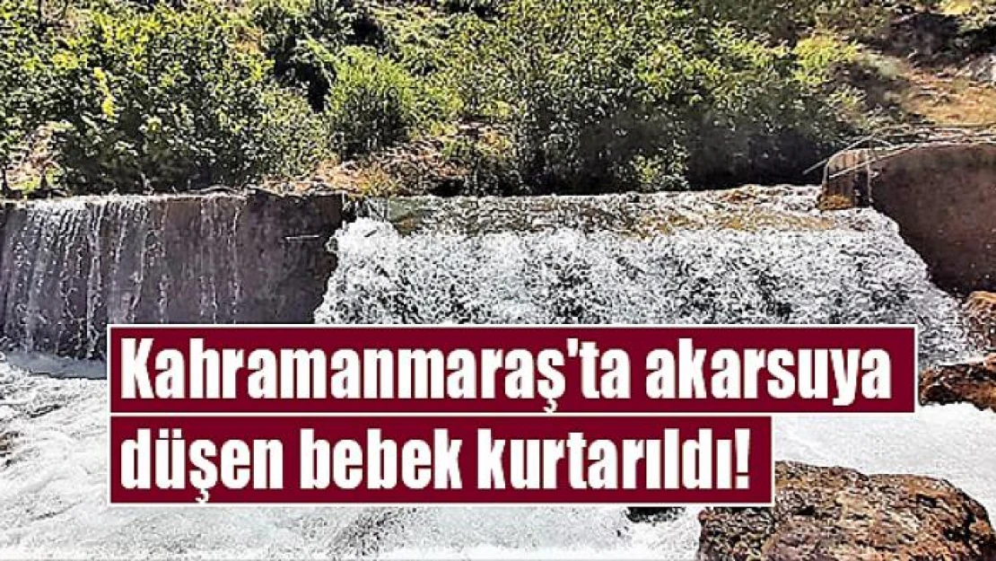 Kahramanmaraş'ta akarsuya düşen bebek kurtarıldı