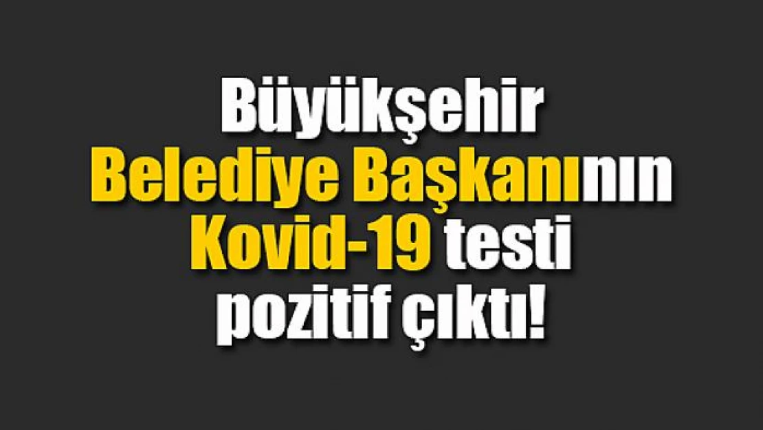 Büyükşehir Belediye Başkanının Kovid-19 testi pozitif çıktı