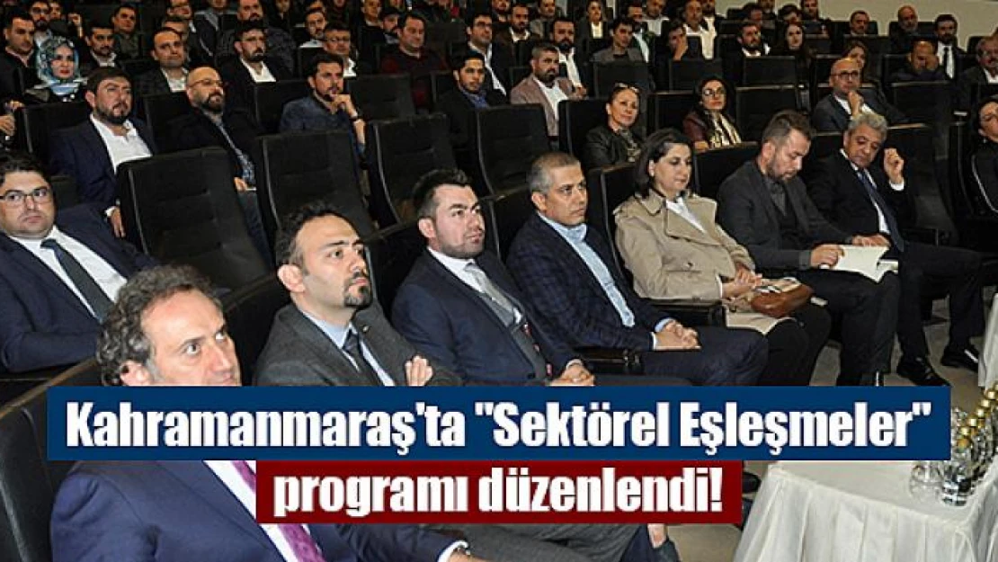 Kahramanmaraş'ta 'Sektörel Eşleşmeler' programı düzenlendi!