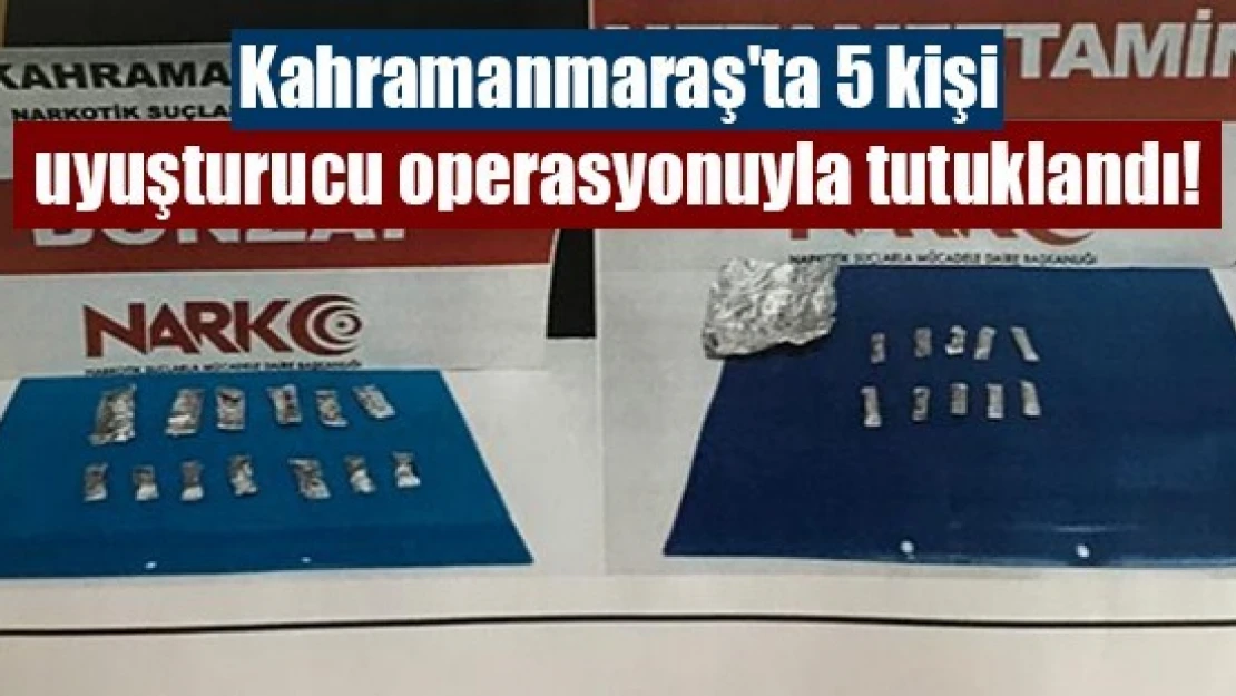 Kahramanmaraş'ta 5 kişi uyuşturucu operasyonuyla tutuklandı!