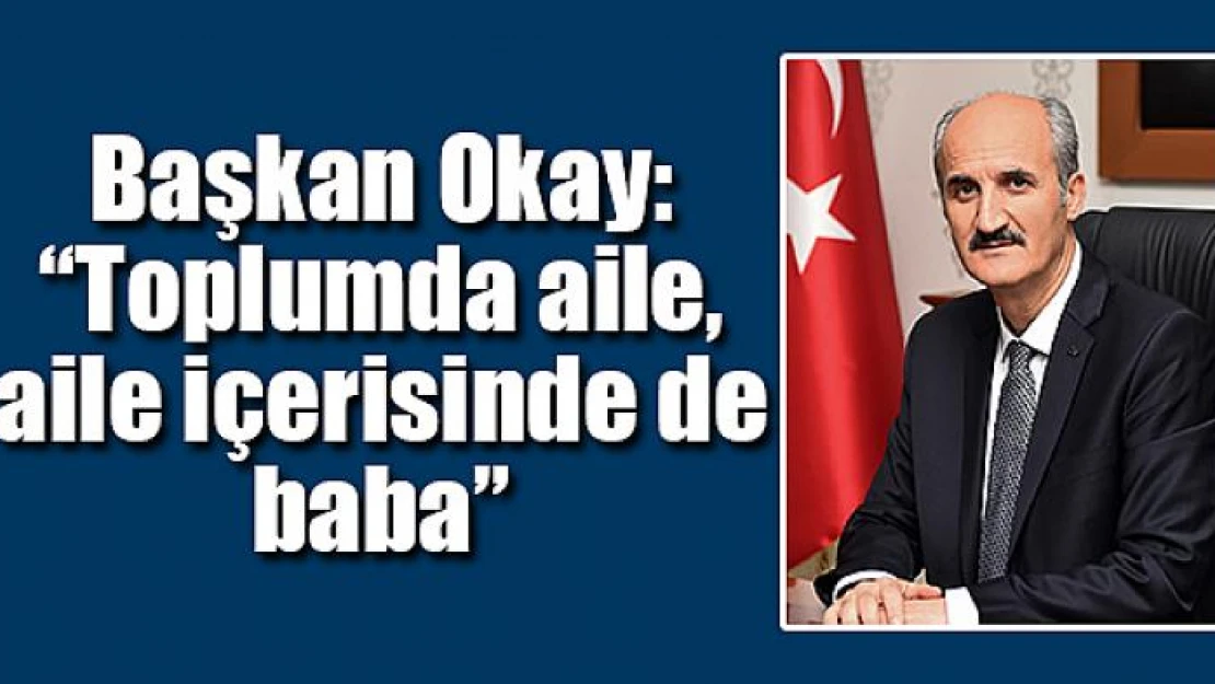 Başkan Okay: 'Toplumda aile, aile içerisinde de baba'