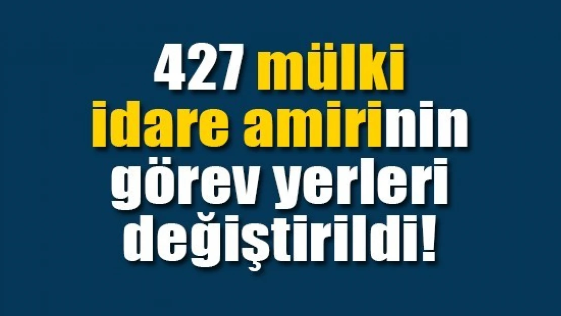 427 mülki idare amirinin görev yerleri değiştirildi