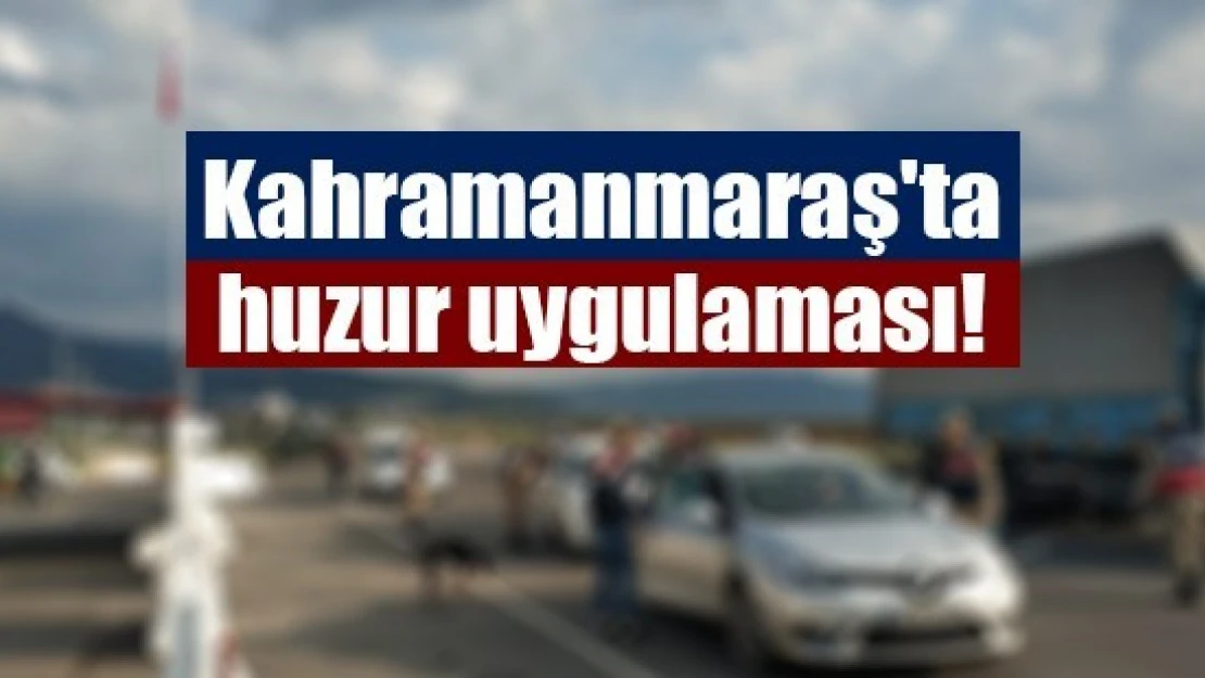 Kahramanmaraş'ta huzur uygulaması!