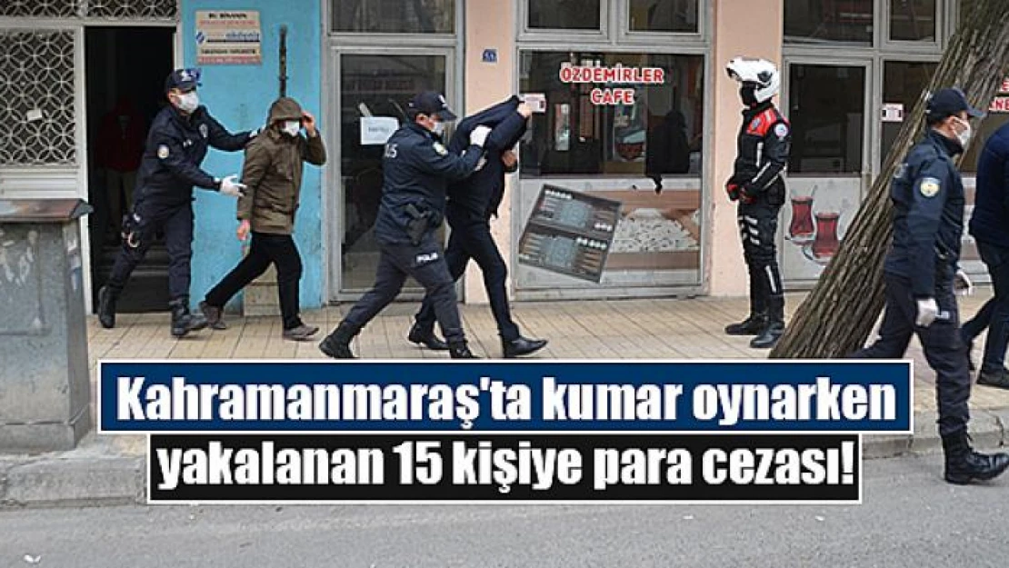 Kahramanmaraş'ta kumar oynarken yakalanan 15 kişiye para cezası!