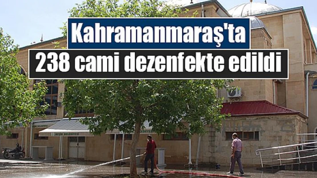 Kahramanmaraş'ta 238 cami dezenfekte edildi