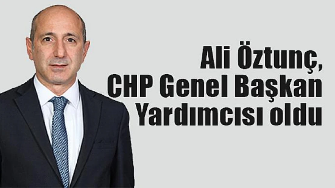 Ali Öztunç, CHP Genel Başkan Yardımcısı oldu