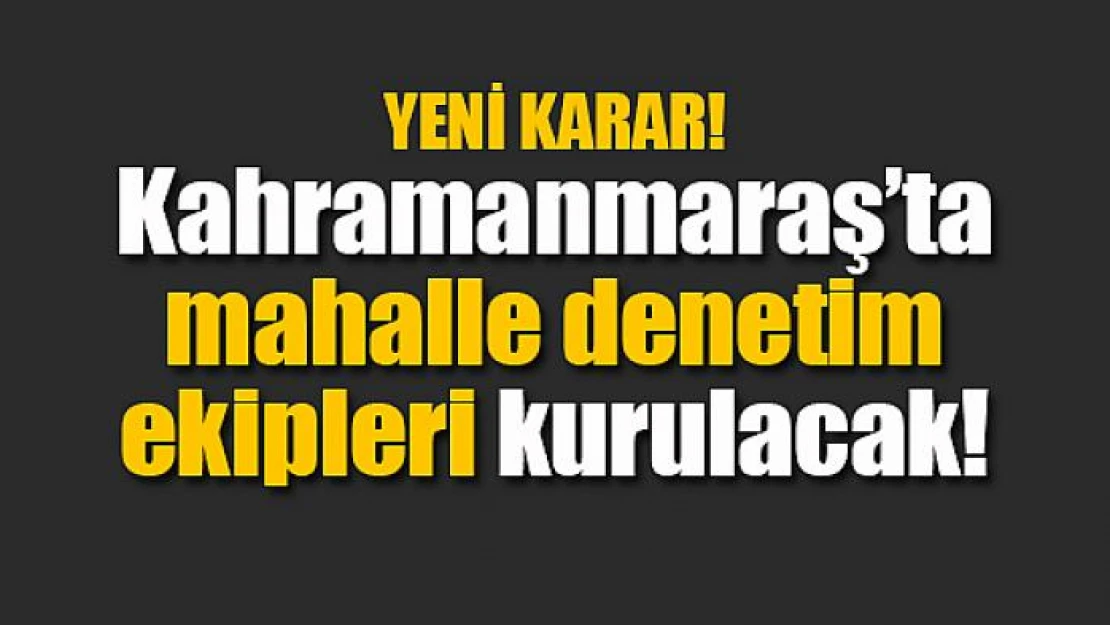 Kahramanmaraş'ta mahalle denetim ekipleri kurulacak