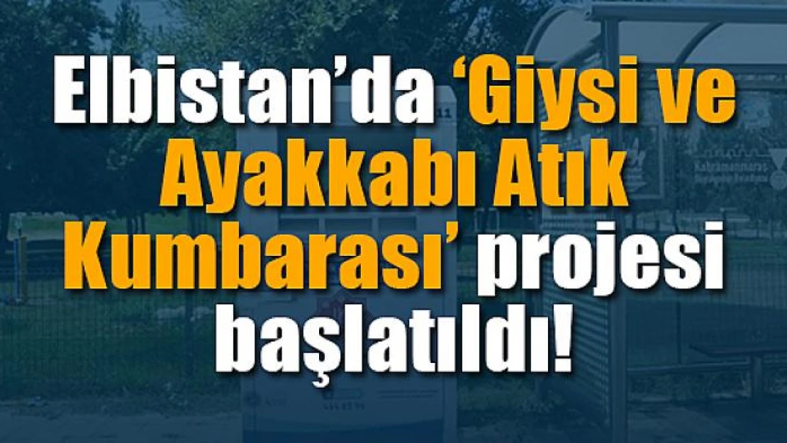 Elbistan'da 'Giysi ve Ayakkabı Atık Kumbarası' projesi başlatıldı