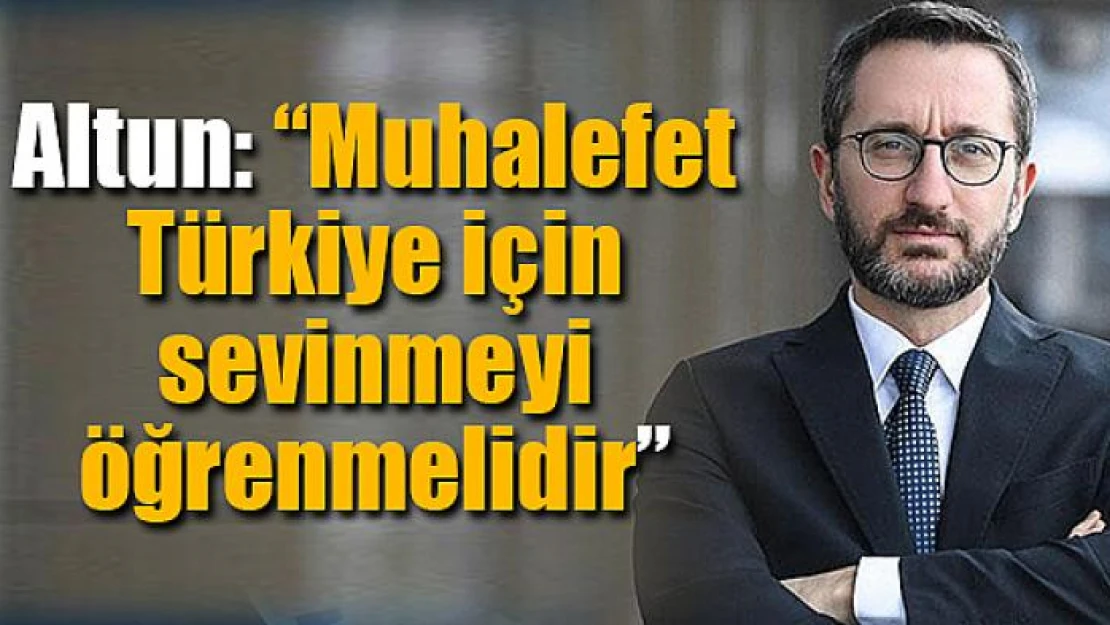 Altun: 'Muhalefet Türkiye için sevinmeyi öğrenmelidir'