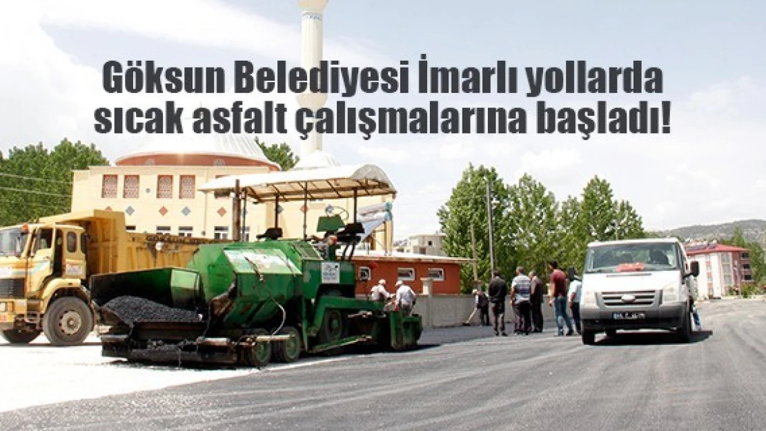 Göksun Belediyesi İmarlı yollarda sıcak asfalt çalışmalarına başladı!